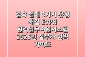 “접속 실패 3가지 유형 해결”, EVPN 원격업무지원시스템 2025년 실무자 완벽 가이드