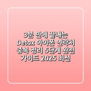 "3분 만에 끝내는 Detox", 아이폰 연락처 중복 정리 5단계 완전 가이드 (2025 최신)