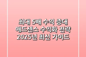 “최대 5배 수익 증대”, 애드센스 수익화 전략 2025년 최신 가이드