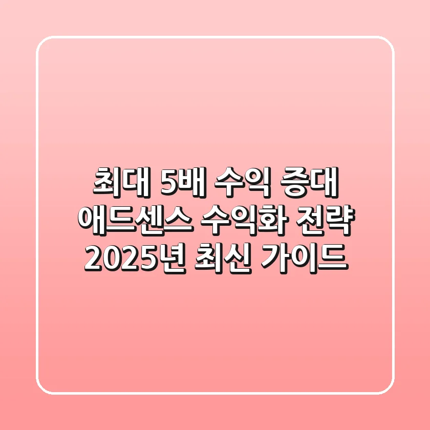 "최대 5배 수익 증대", 애드센스 수익화 전략 2025년 최신 가이드