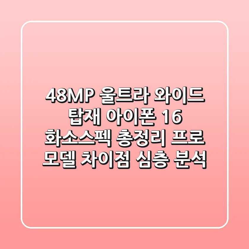 "48MP 울트라 와이드 탑재?", 아이폰 16 화소·스펙 총정리: 프로 모델 차이점 심층 분석