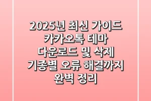 “2025년 최신 가이드”, 카카오톡 테마 다운로드 및 삭제, 기종별 오류 해결까지 완벽 정리