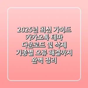 "2025년 최신 가이드", 카카오톡 테마 다운로드 및 삭제, 기종별 오류 해결까지 완벽 정리