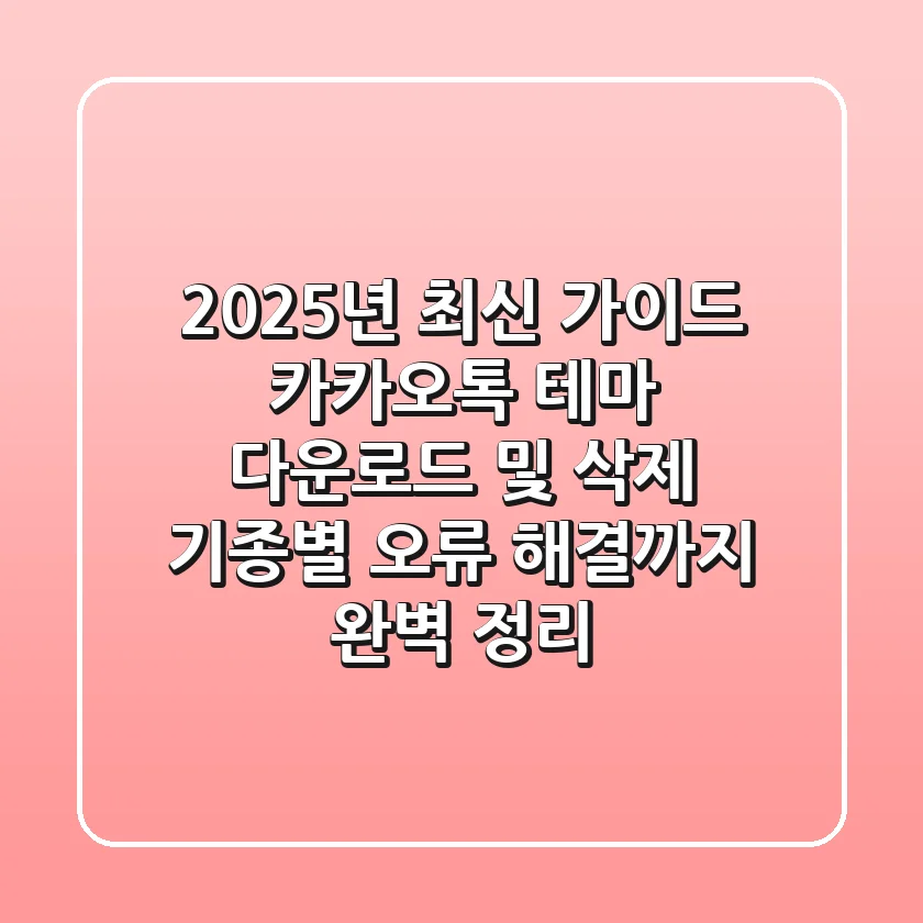 "2025년 최신 가이드", 카카오톡 테마 다운로드 및 삭제, 기종별 오류 해결까지 완벽 정리