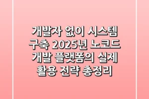 “개발자 없이 시스템 구축?”, 2025년 노코드 개발 플랫폼의 실제 활용 전략 총정리