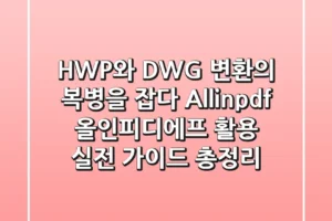 “HWP와 DWG 변환의 복병을 잡다”, Allinpdf 올인피디에프 활용 실전 가이드 총정리