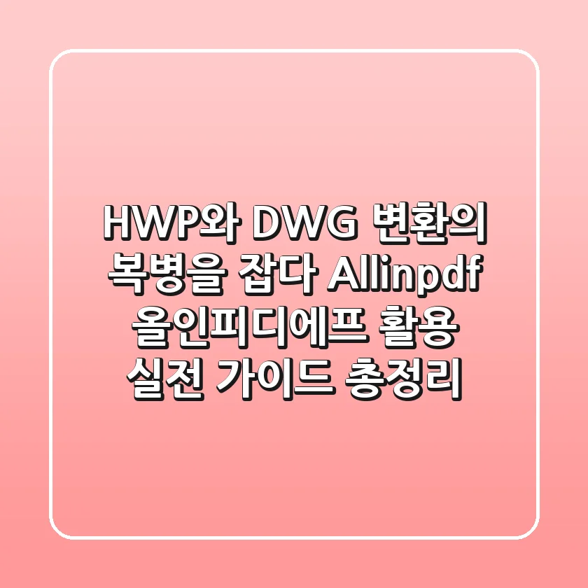 "HWP와 DWG 변환의 복병을 잡다", Allinpdf 올인피디에프 활용 실전 가이드 총정리