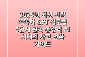 “2026년 최신 전략”, 똑똑한 GPT 질문법 5단계 원칙 총정리: AI 시대의 사고 전환 가이드